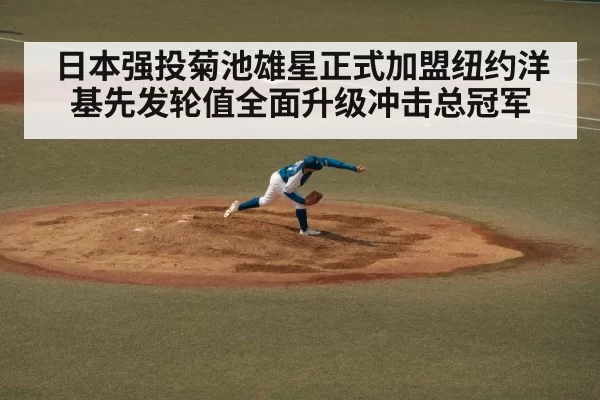 日本强投菊池雄星正式加盟纽约洋基先发轮值全面升级冲击总冠军