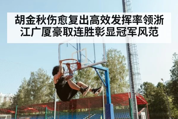 胡金秋伤愈复出高效发挥率领浙江广厦豪取连胜彰显冠军风范